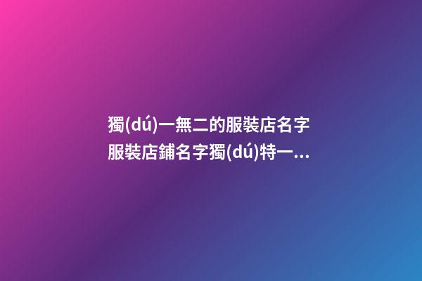 獨(dú)一無二的服裝店名字 服裝店鋪名字獨(dú)特一點(diǎn)-第1張-店鋪起名-玄機(jī)派
